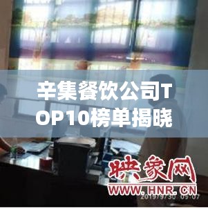 辛集餐饮公司TOP10榜单揭晓，热门餐厅大比拼！