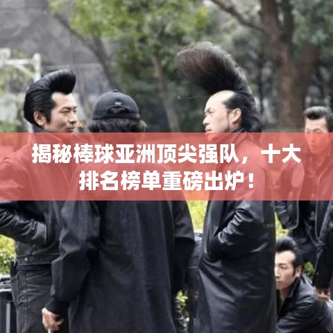 揭秘棒球亚洲顶尖强队，十大排名榜单重磅出炉！