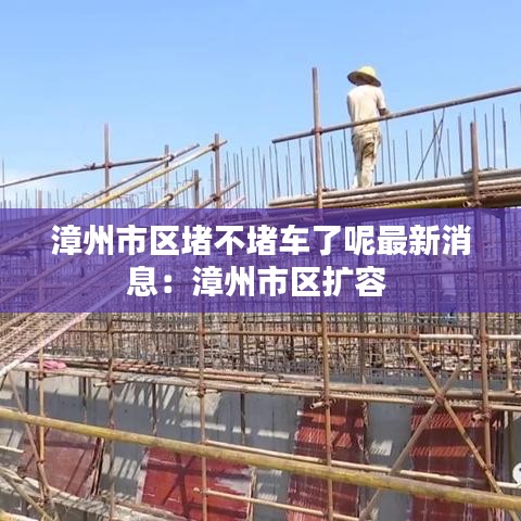 漳州市区堵不堵车了呢最新消息：漳州市区扩容 