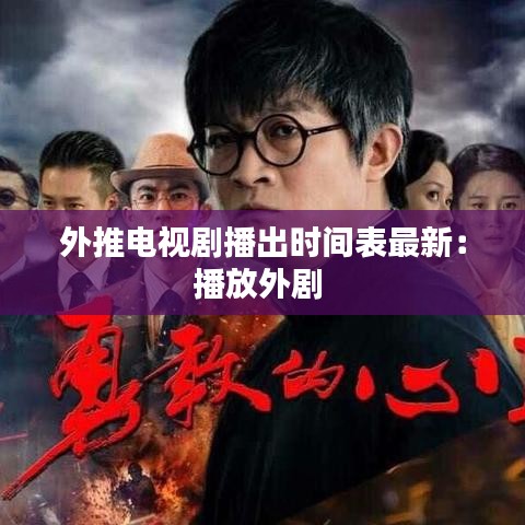 外推电视剧播出时间表最新：播放外剧 