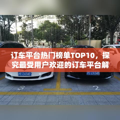 订车平台热门榜单TOP10，探究最受用户欢迎的订车平台解析
