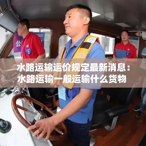 水路运输运价规定最新消息：水路运输一般运输什么货物 