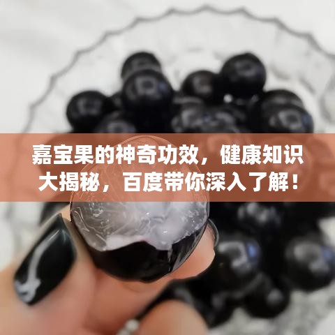 嘉宝果的神奇功效，健康知识大揭秘，百度带你深入了解！