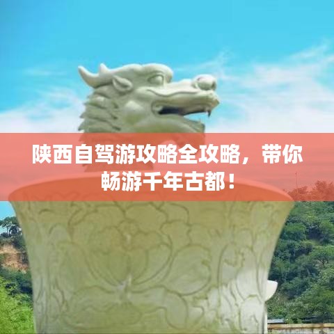 陕西自驾游攻略全攻略，带你畅游千年古都！