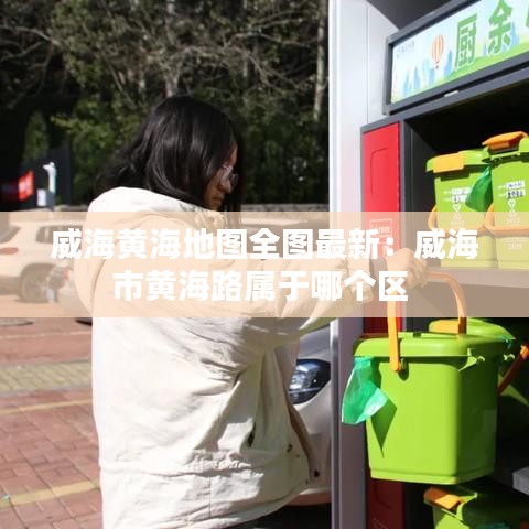 威海黄海地图全图最新：威海市黄海路属于哪个区 