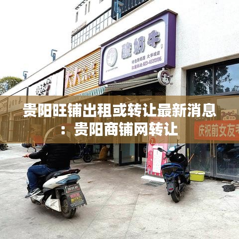 贵阳旺铺出租或转让最新消息：贵阳商铺网转让 