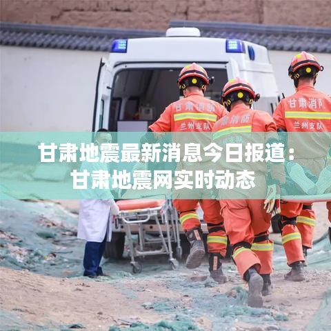 甘肃地震最新消息今日报道：甘肃地震网实时动态 