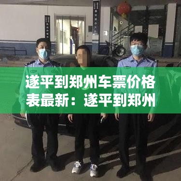 遂平到郑州车票价格表最新：遂平到郑州汽车票 