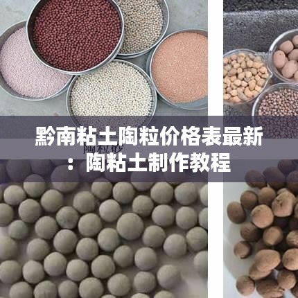 黔南粘土陶粒价格表最新：陶粘土制作教程 