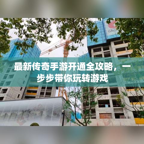 最新传奇手游开通全攻略，一步步带你玩转游戏