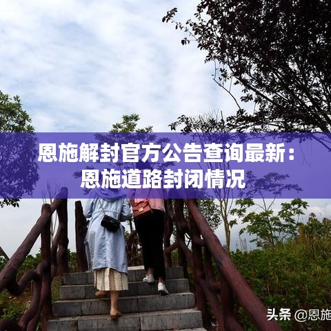 恩施解封官方公告查询最新：恩施道路封闭情况 
