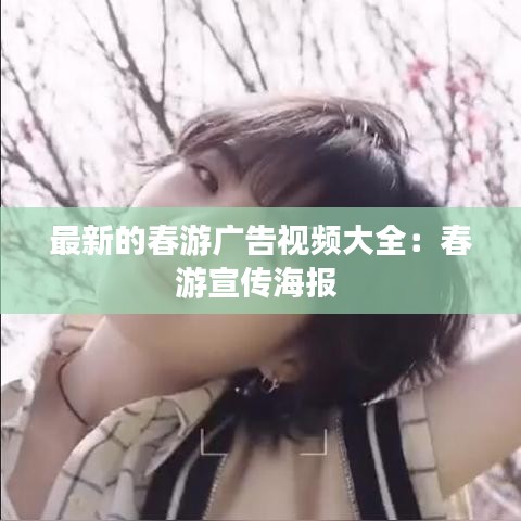 最新的春游广告视频大全：春游宣传海报 
