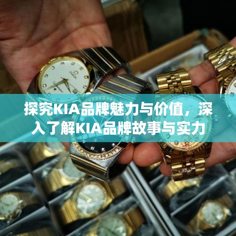 探究KIA品牌魅力与价值，深入了解KIA品牌故事与实力