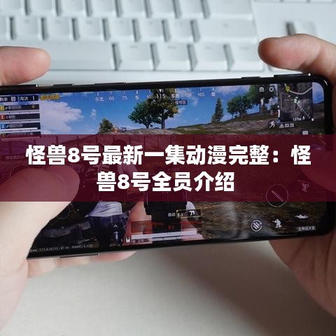 怪兽8号最新一集动漫完整：怪兽8号全员介绍 