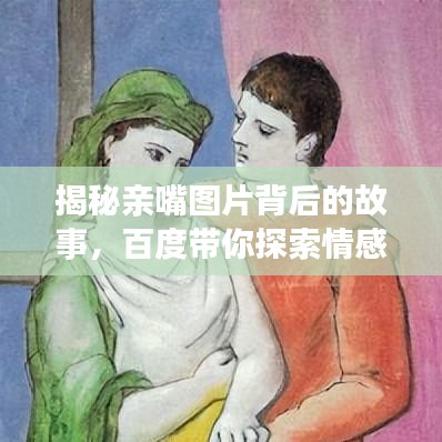 揭秘亲嘴图片背后的故事，百度带你探索情感世界！