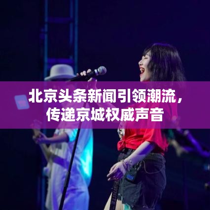 北京头条新闻引领潮流，传递京城权威声音