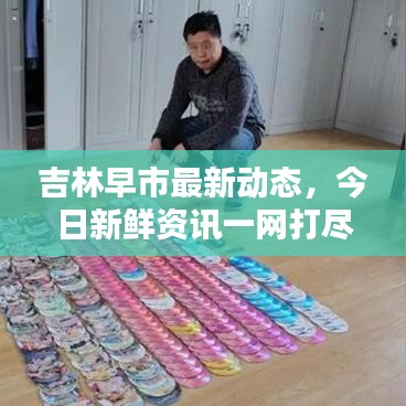 吉林早市最新动态，今日新鲜资讯一网打尽