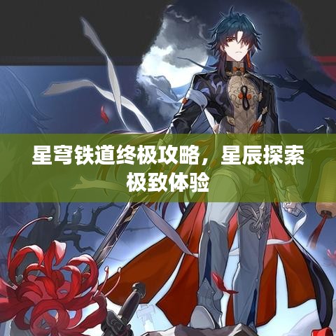 星穹铁道终极攻略，星辰探索极致体验