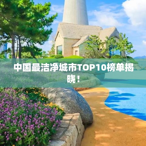 中国最洁净城市TOP10榜单揭晓！