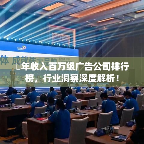 ​年收入百万级广告公司排行榜，行业洞察深度解析！