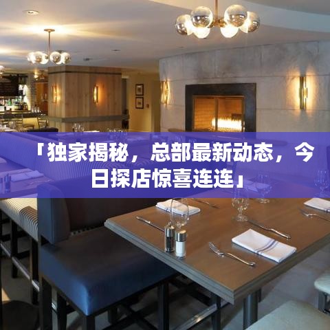 「独家揭秘，总部最新动态，今日探店惊喜连连」
