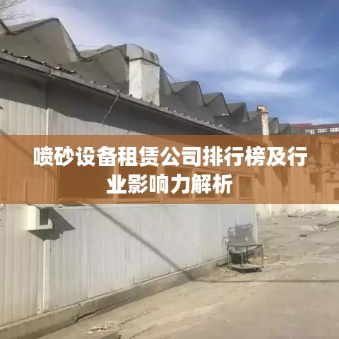 喷砂设备租赁公司排行榜及行业影响力解析