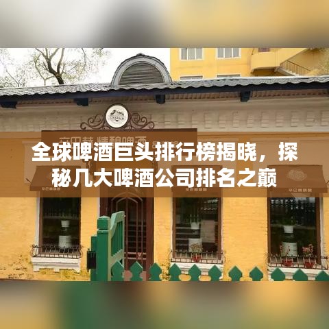 全球啤酒巨头排行榜揭晓，探秘几大啤酒公司排名之巅