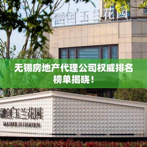 无锡房地产代理公司权威排名榜单揭晓！