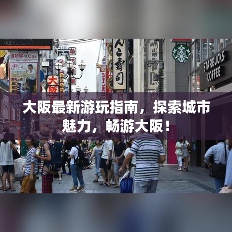 大阪最新游玩指南，探索城市魅力，畅游大阪！