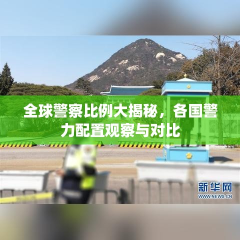 全球警察比例大揭秘，各国警力配置观察与对比