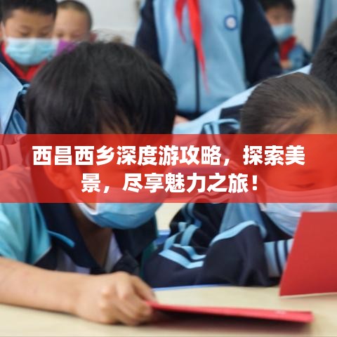 西昌西乡深度游攻略，探索美景，尽享魅力之旅！