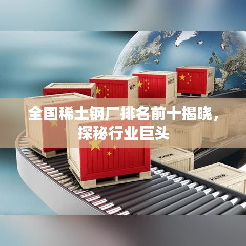 全国稀土钢厂排名前十揭晓，探秘行业巨头