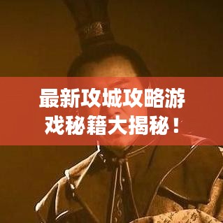 最新攻城攻略游戏秘籍大揭秘！