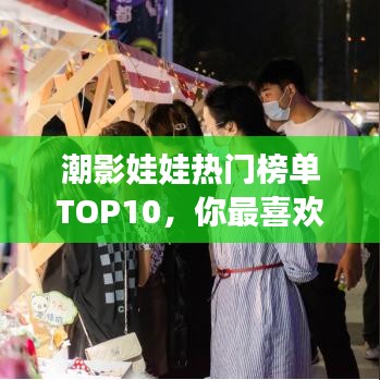 潮影娃娃热门榜单TOP10，你最喜欢哪一个？