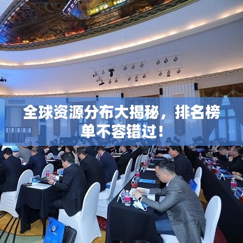 全球资源分布大揭秘，排名榜单不容错过！
