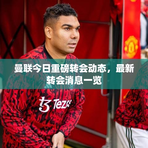 曼联今日重磅转会动态，最新转会消息一览