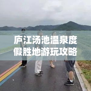 庐江汤池温泉度假胜地游玩攻略