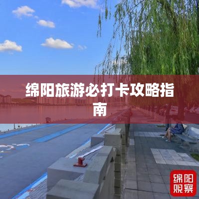 绵阳旅游必打卡攻略指南