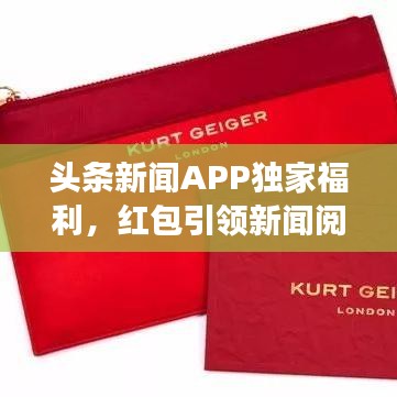 头条新闻APP独家福利，红包引领新闻阅读新潮流活动开启！