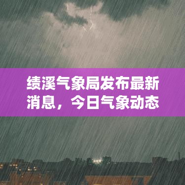 绩溪气象局发布最新消息，今日气象动态更新！