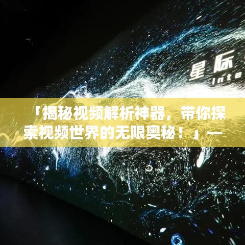 「揭秘视频解析神器，带你探索视频世界的无限奥秘！」——百度收录标准标题