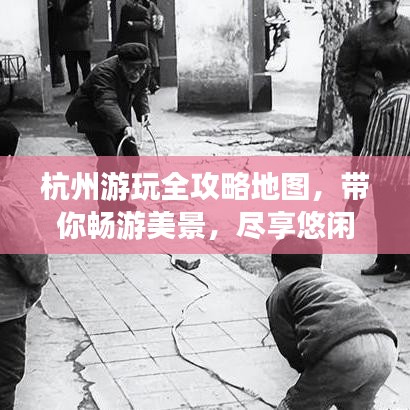 杭州游玩全攻略地图，带你畅游美景，尽享悠闲时光