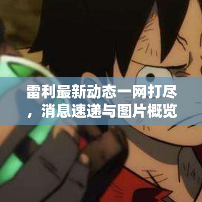雷利最新动态一网打尽，消息速递与图片概览