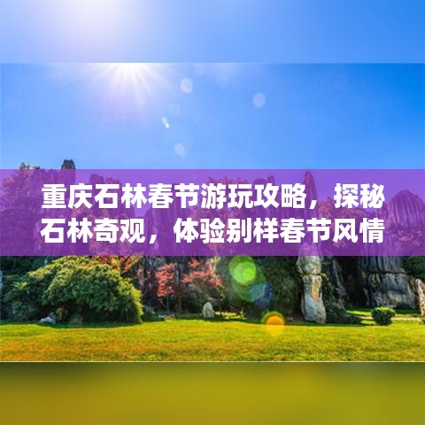 重庆石林春节游玩攻略，探秘石林奇观，体验别样春节风情！