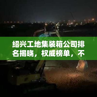 绍兴工地集装箱公司排名揭晓，权威榜单，不容错过！