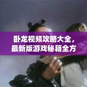卧龙视频攻略大全，最新版游戏秘籍全方位解析