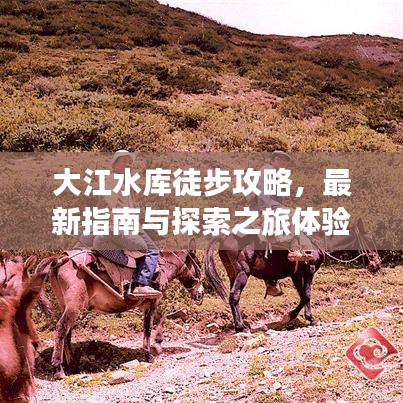 大江水库徒步攻略，最新指南与探索之旅体验分享