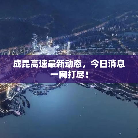 成昆高速最新动态，今日消息一网打尽！