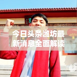 今日头条潍坊最新消息全面解读，揭秘当地热点新闻与动态