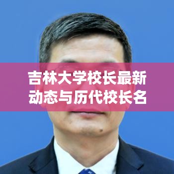 吉林大学校长最新动态与历代校长名单及简介大盘点
